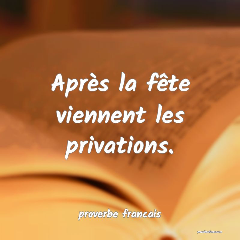  Après la fête viennent les privations.