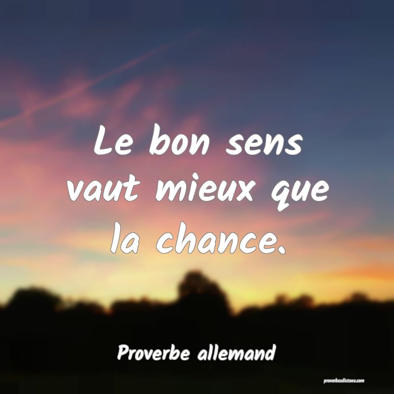 Le bon sens vaut mieux que la chance.