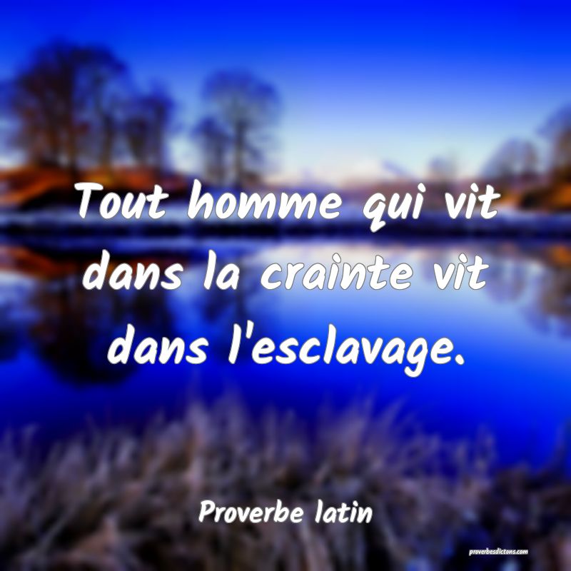 Tout homme qui vit dans la crainte vit dans l'esclavage.