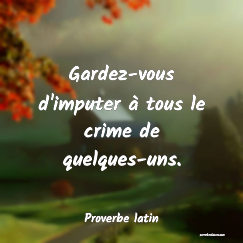 Gardez-vous d'imputer à tous le crime de quelques-uns.