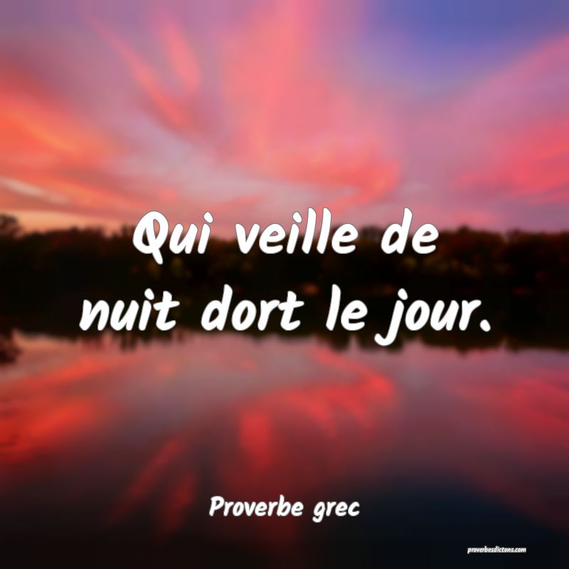 Qui veille de nuit dort le jour.
