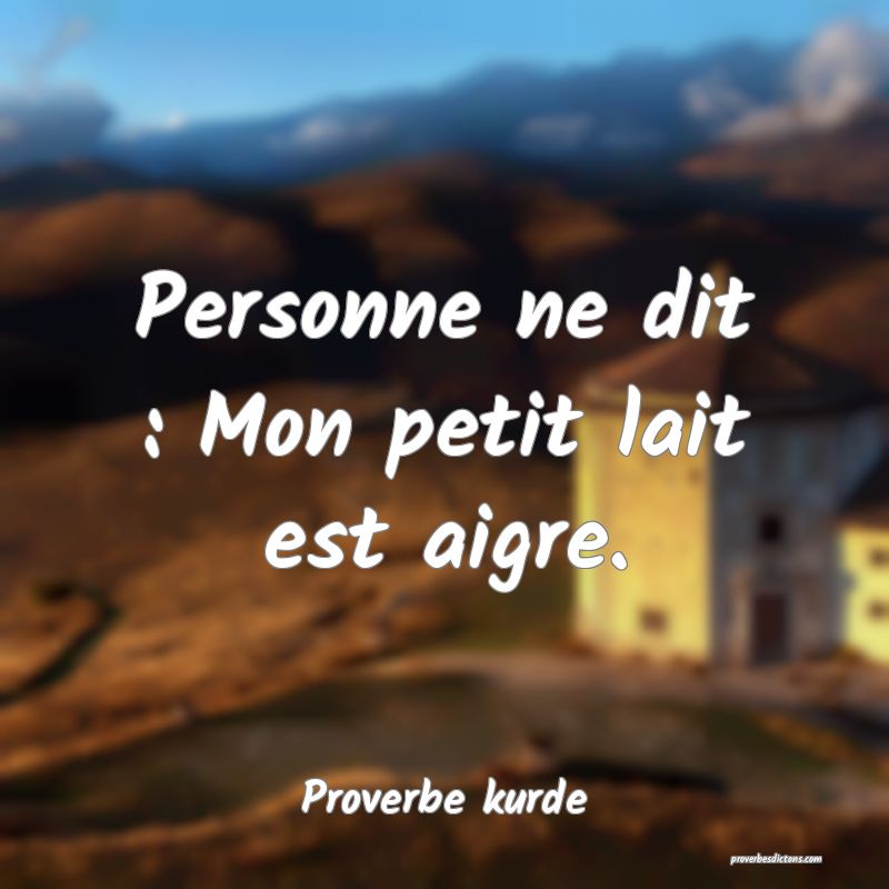 Personne ne dit : Mon petit lait est aigre.