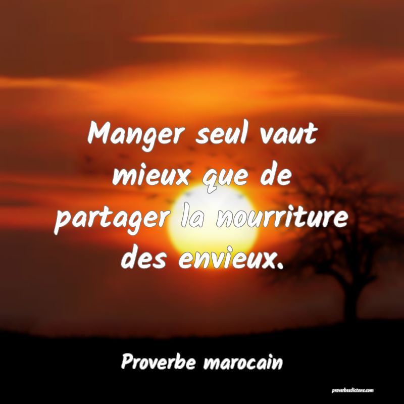 Manger seul vaut mieux que de partager la nourriture des envieux.