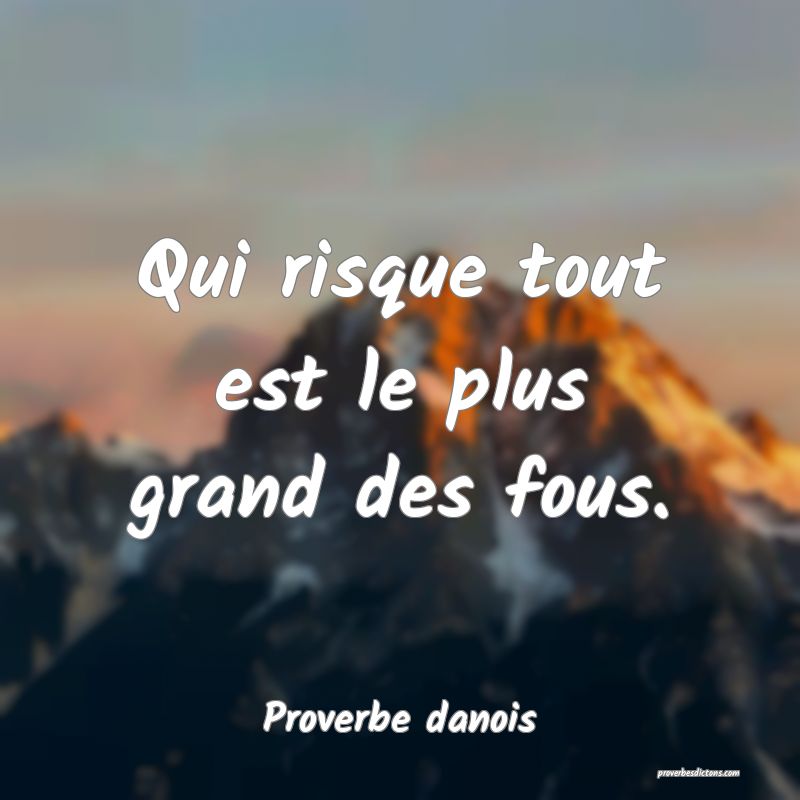 Qui risque tout est le plus grand des fous.