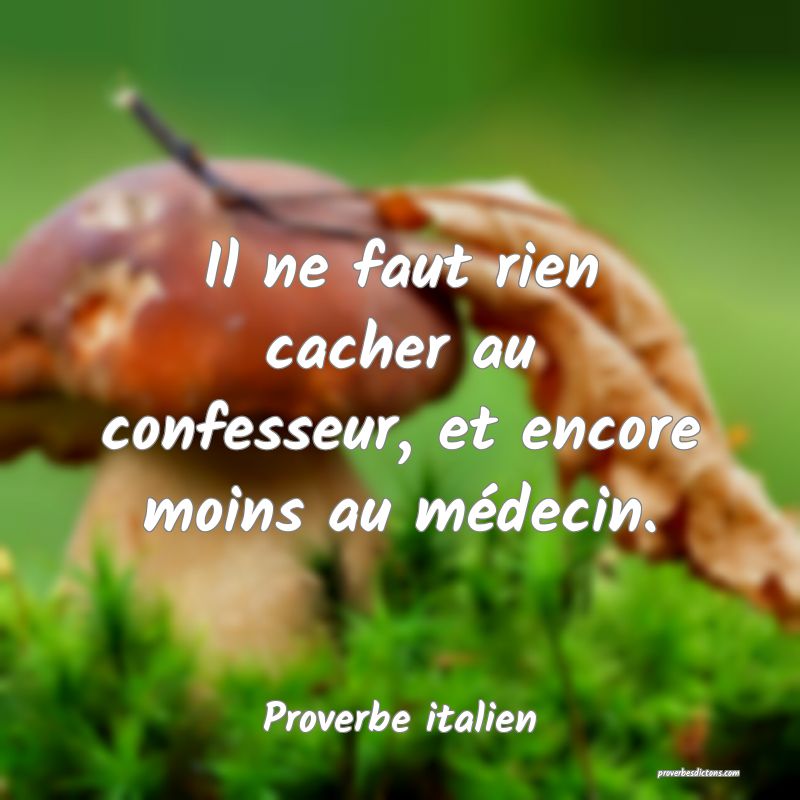 Il ne faut rien cacher au confesseur, et encore moins au médecin.