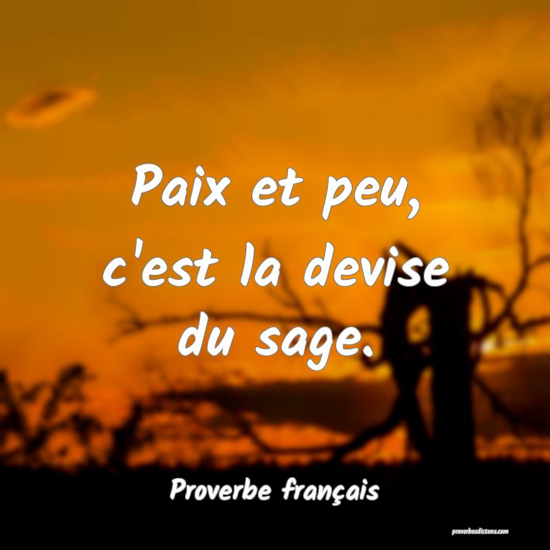 Paix et peu, c'est la devise du sage.