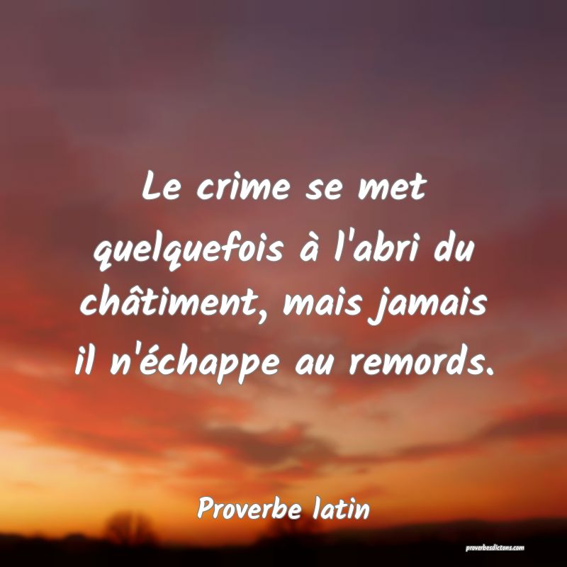 Le crime se met quelquefois à l'abri du châtiment, mais jamais il n'échappe au remords.