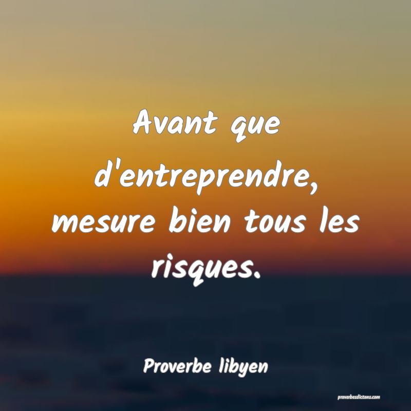 Avant que d'entreprendre, mesure bien tous les risques.