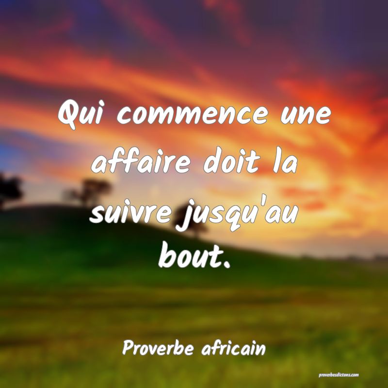 Qui commence une affaire doit la suivre jusqu'au bout.