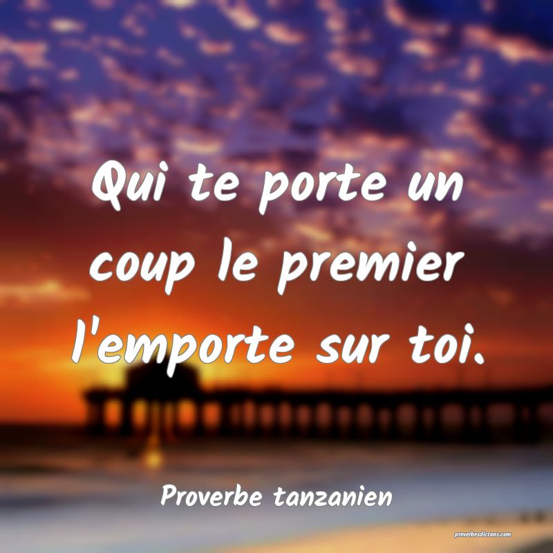 Qui te porte un coup le premier l'emporte sur toi.