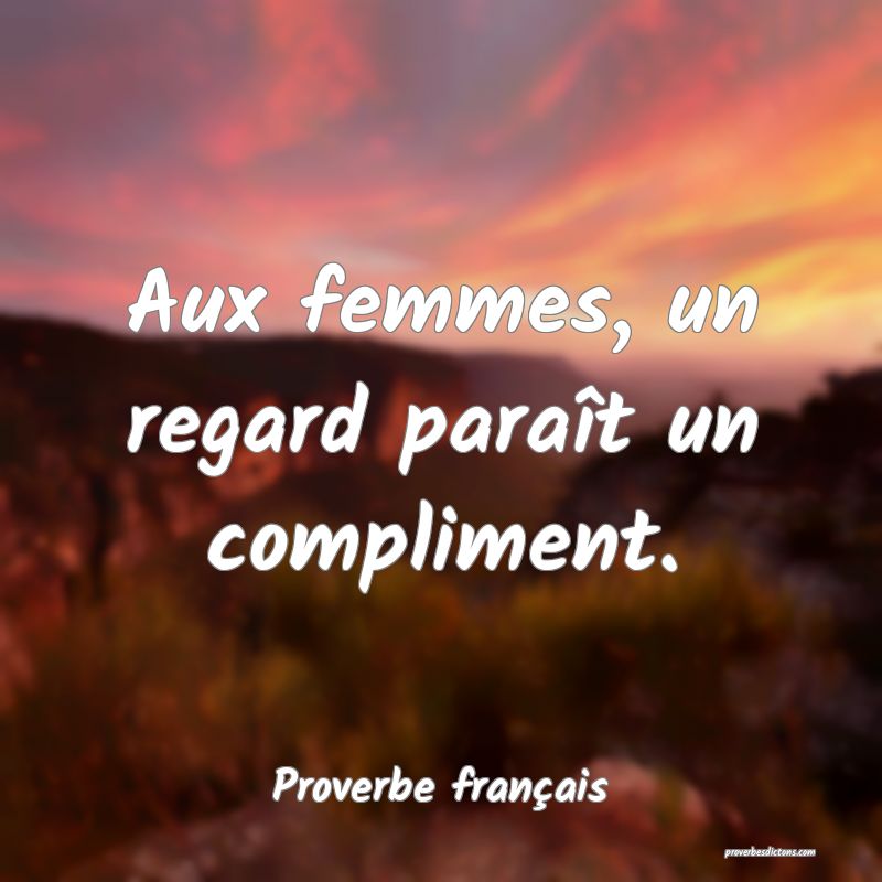 Aux femmes, un regard paraît un compliment.