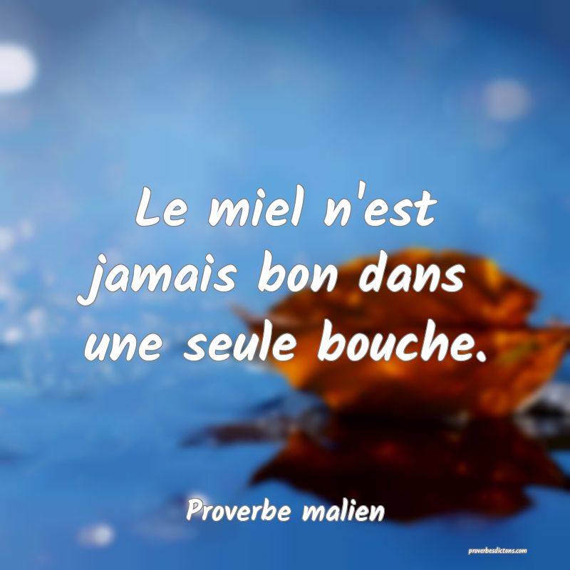 Le miel n'est jamais bon dans une seule bouche.