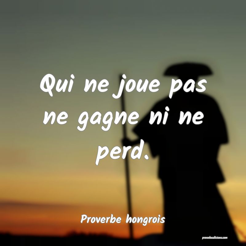 Qui ne joue pas ne gagne ni ne perd.