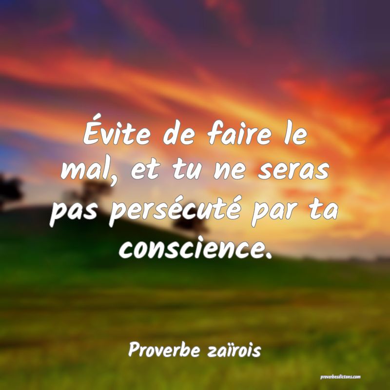 Évite de faire le mal, et tu ne seras pas persécuté par ta conscience.