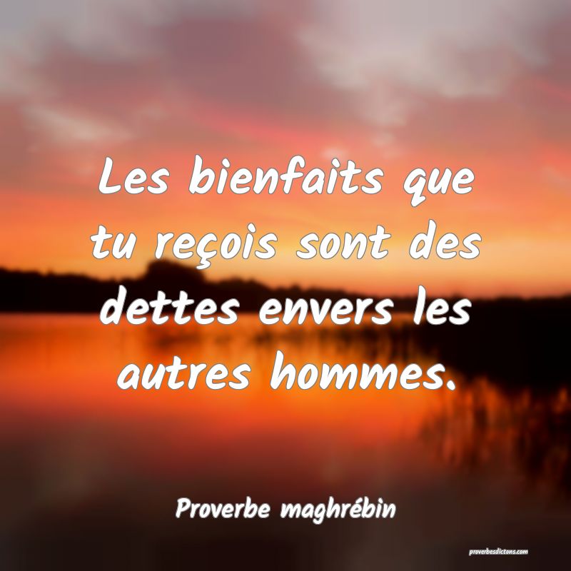 Les bienfaits que tu reçois sont des dettes envers les autres hommes.