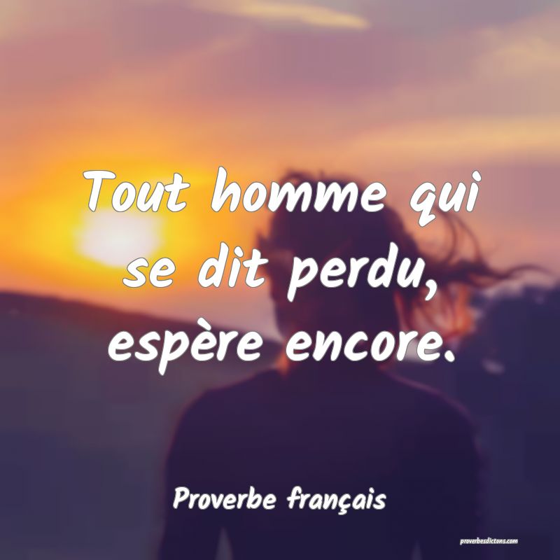 Tout homme qui se dit perdu, espère encore.