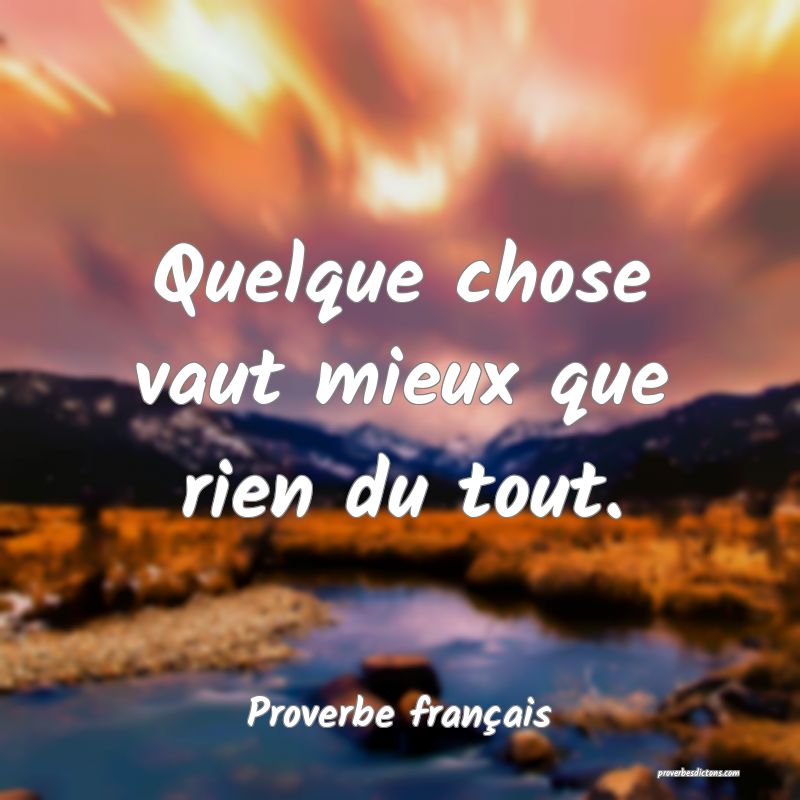 Quelque chose vaut mieux que rien du tout.