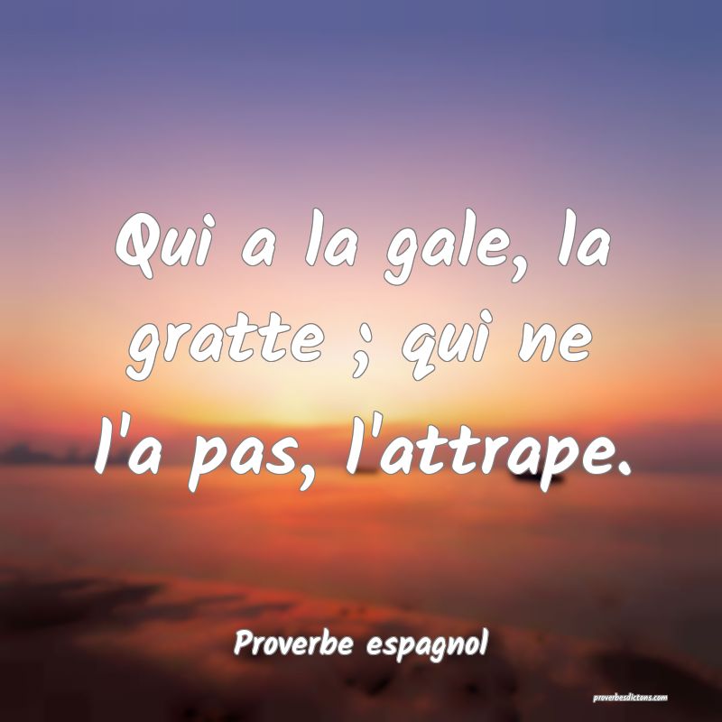 Qui a la gale, la gratte ; qui ne l'a pas, l'attrape.