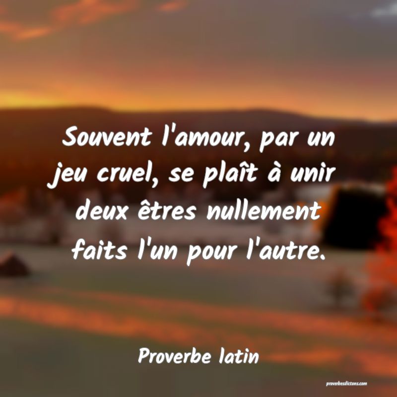 Souvent l'amour, par un jeu cruel, se plaît à unir deux êtres nullement faits l'un pour l'autre. 