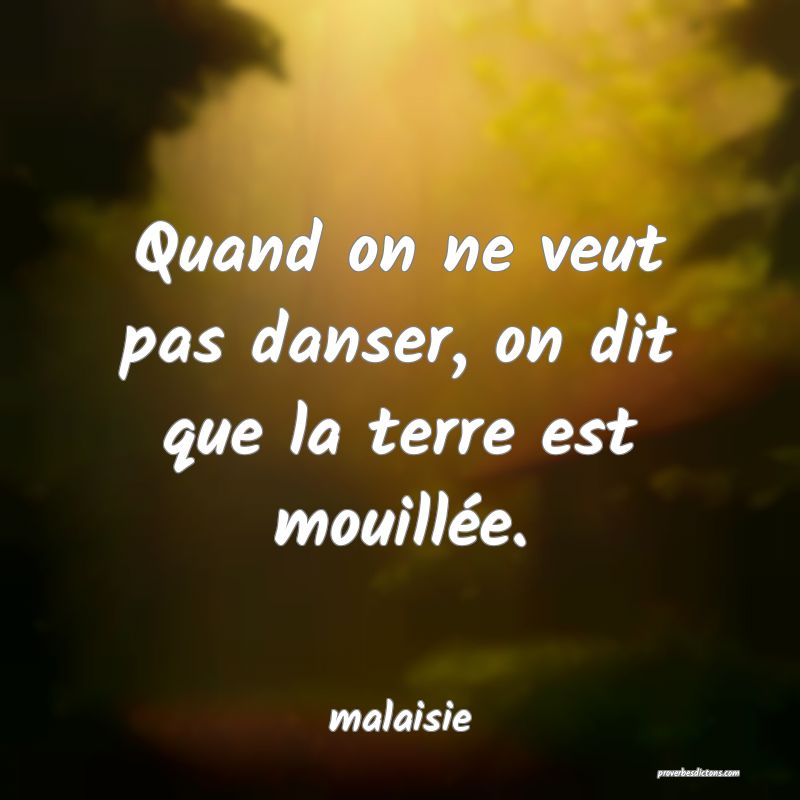  Quand on ne veut pas danser, on dit que la terre est mouillée.