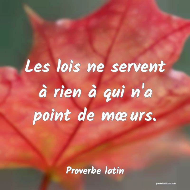Les lois ne servent à rien à qui n'a point de mœurs.