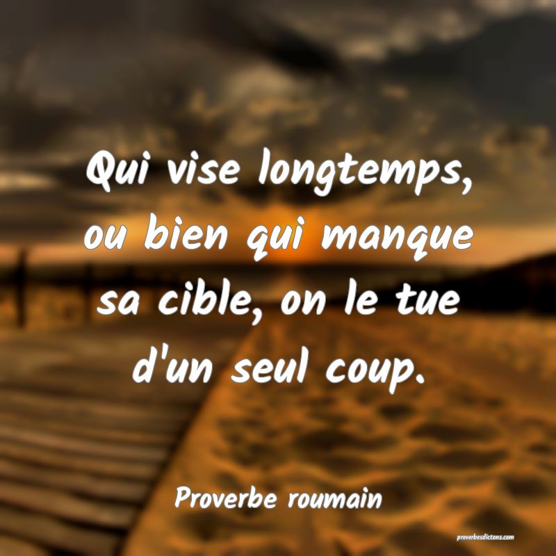 Qui vise longtemps, ou bien qui manque sa cible, on le tue d'un seul coup.