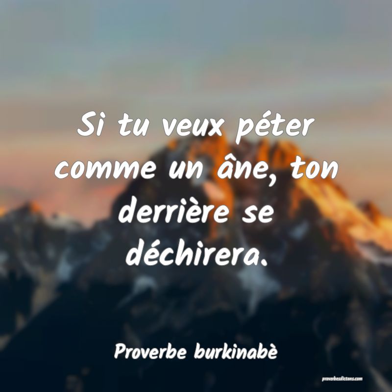 Si tu veux péter comme un âne, ton derrière se déchirera.