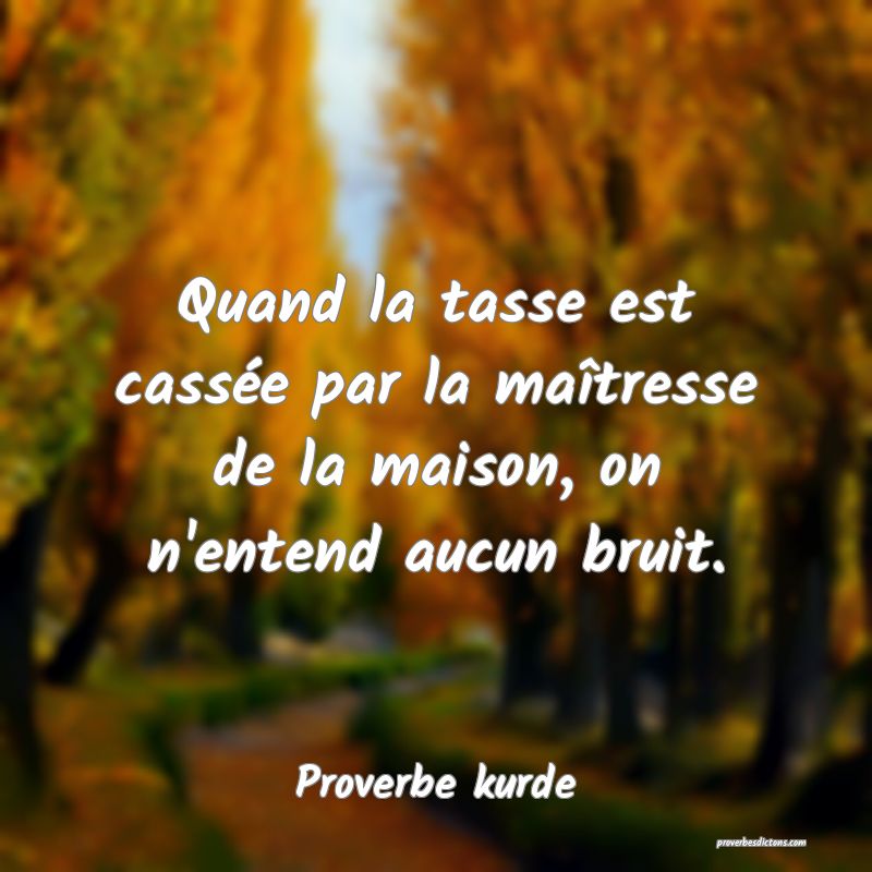 Quand la tasse est cassée par la maîtresse de la maison, on n'entend aucun bruit.