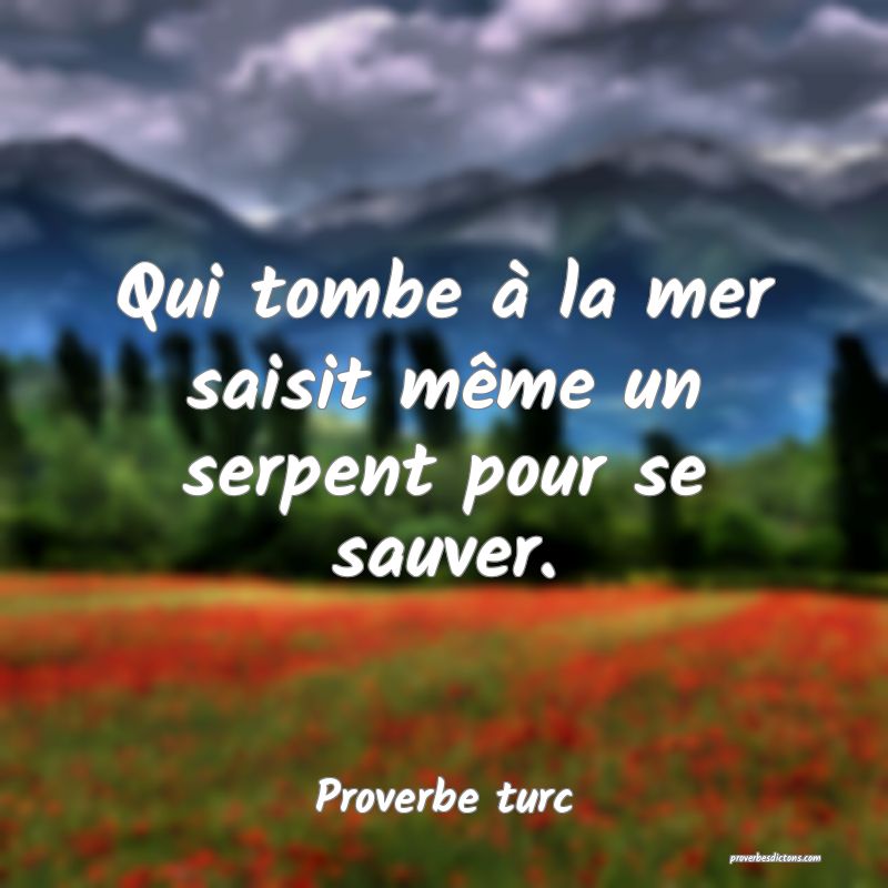 Qui tombe à la mer saisit même un serpent pour se sauver.