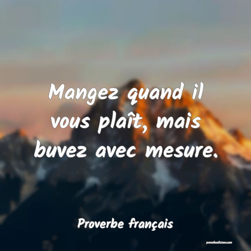 Mangez quand il vous plaît, mais buvez avec mesure.