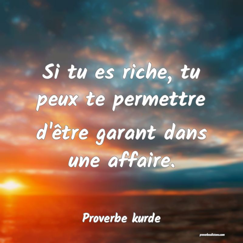 Si tu es riche, tu peux te permettre d'être garant dans une affaire.