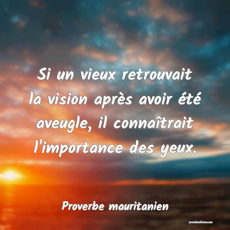 Si un vieux retrouvait la vision après avoir été aveugle, il connaîtrait l'importance des yeux.