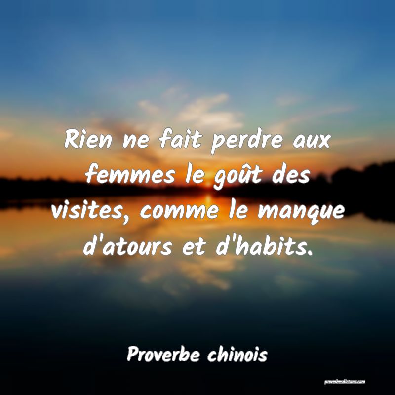 Rien ne fait perdre aux femmes le goût des visites, comme le manque d'atours et d'habits.