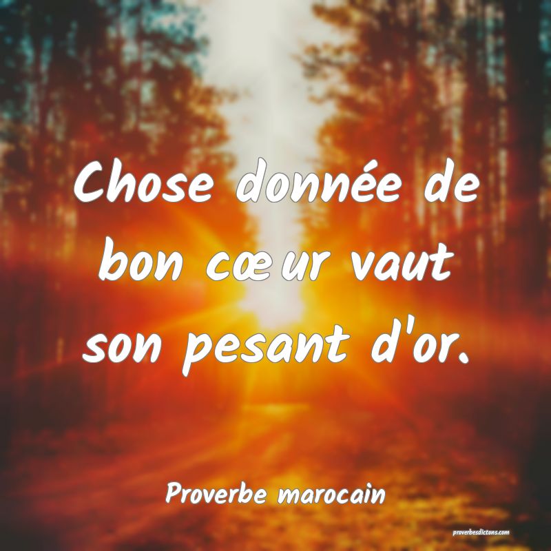 Chose donnée de bon cœur vaut son pesant d'or.