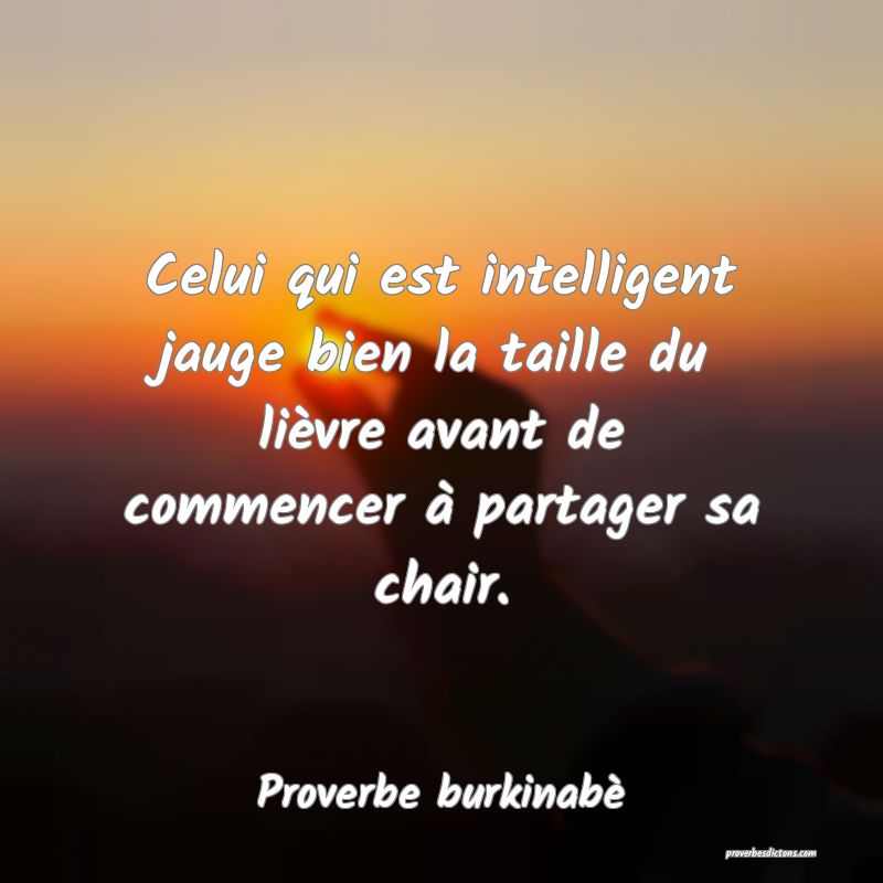Celui qui est intelligent jauge bien la taille du lièvre avant de commencer à partager sa chair.
