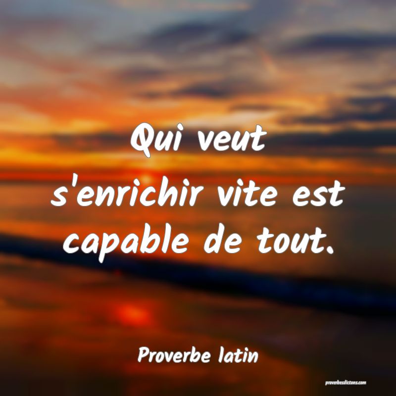 Qui veut s'enrichir vite est capable de tout.