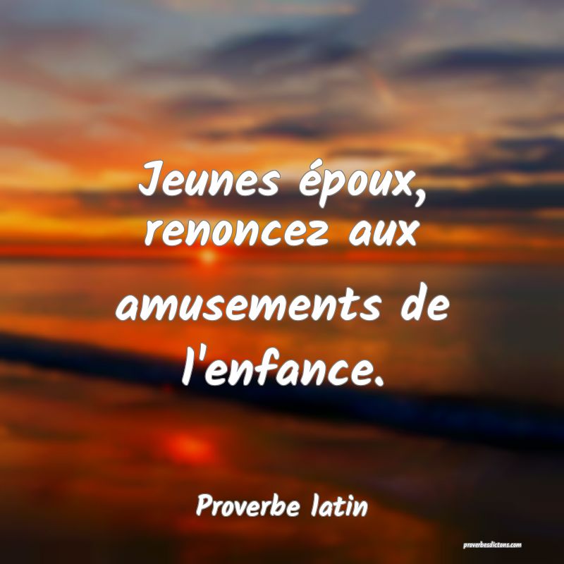 Jeunes époux, renoncez aux amusements de l'enfance.