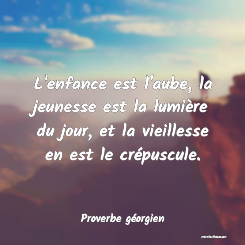 L'enfance est l'aube, la jeunesse est la lumière du jour, et la vieillesse en est le crépuscule.
