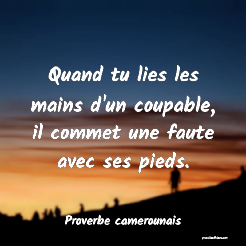 Quand tu lies les mains d'un coupable, il commet une faute avec ses pieds.