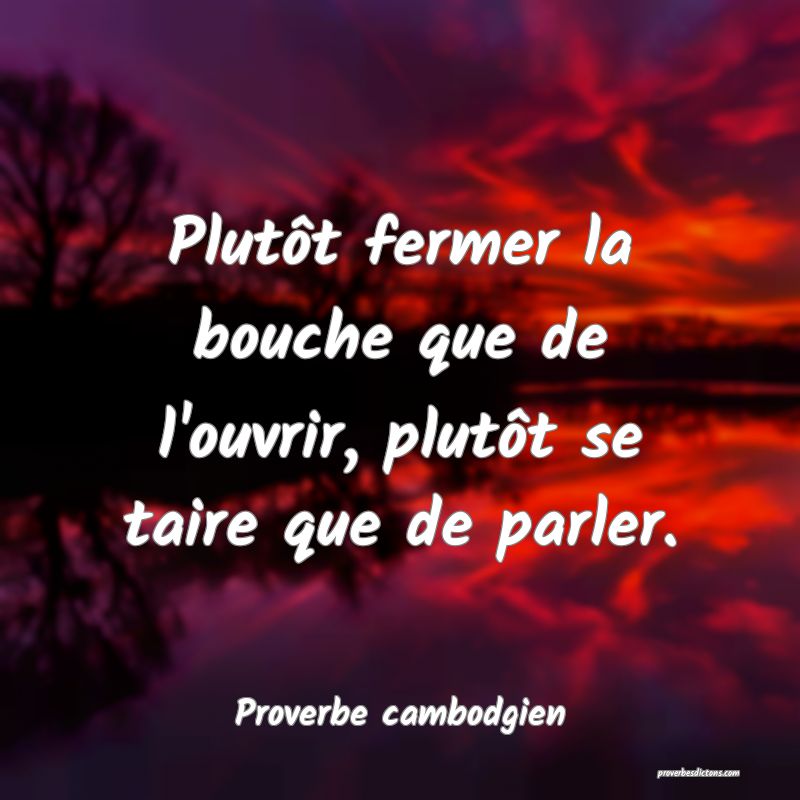 Plutôt fermer la bouche que de l'ouvrir, plutôt se taire que de parler.