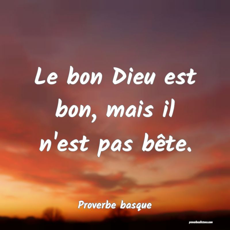 Le bon Dieu est bon, mais il n'est pas bête.