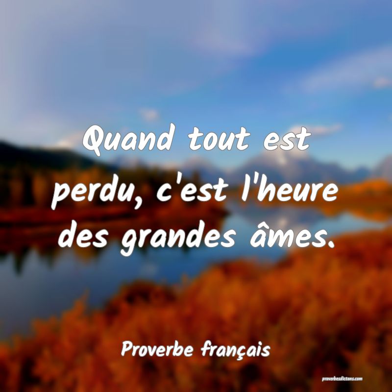 Quand tout est perdu, c'est l'heure des grandes âmes.