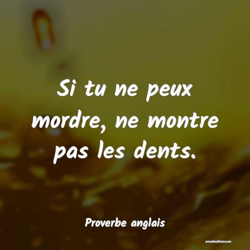  Si tu ne peux mordre, ne montre pas les dents.