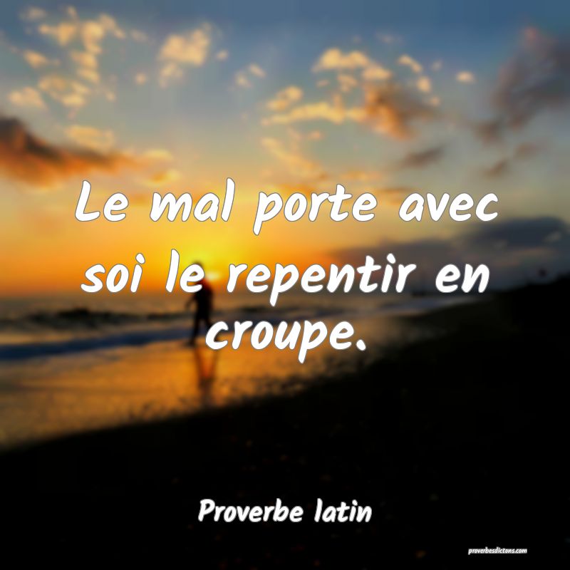 Le mal porte avec soi le repentir en croupe.