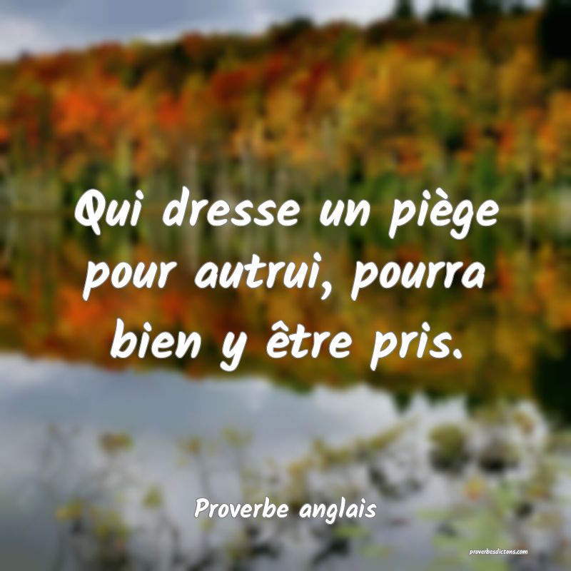  Qui dresse un piège pour autrui, pourra bien y être pris.