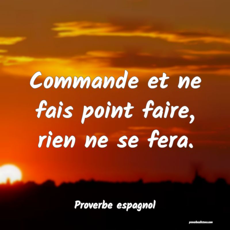 Commande et ne fais point faire, rien ne se fera.
