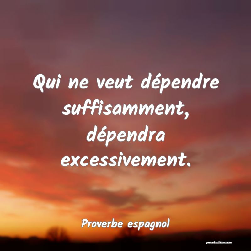 Qui ne veut dépendre suffisamment, dépendra excessivement.