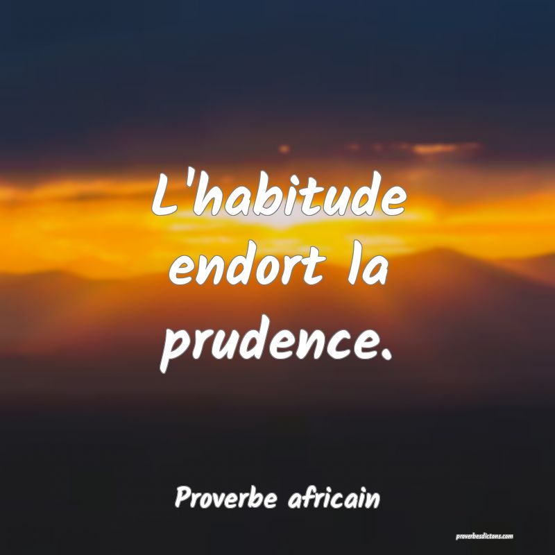 L'habitude endort la prudence.
