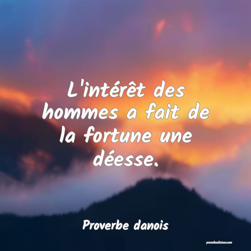 L'intérêt des hommes a fait de la fortune une déesse.