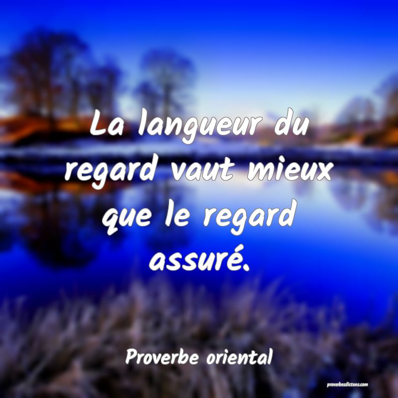 La langueur du regard vaut mieux que le regard assuré.